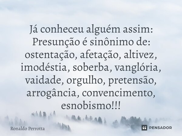 ⁠Já conheceu alguém assim: Presunção é sinônimo de: ostentação, afetação, altivez, imodéstia, soberba, vanglória, vaidade, orgulho, pretensão, arrogância, conve... Frase de Ronaldo Perrotta.
