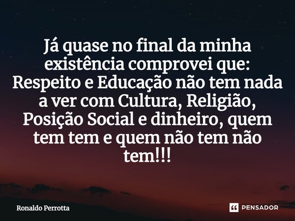 ⁠Já quase no final da minha existência comprovei que: Respeito e Educação não tem nada a ver com Cultura, Religião, Posição Social e dinheiro, quem tem tem e qu... Frase de Ronaldo Perrotta.