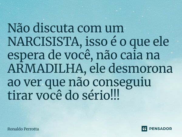 ⁠Não discuta com um NARCISISTA, isso é o que ele espera de você, não caia na ARMADILHA, ele desmorona ao ver que não conseguiu tirar você do sério!!!... Frase de Ronaldo Perrotta.
