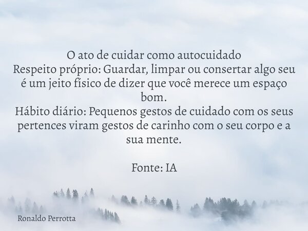 O ato de cuidar como autocuidado Respeito próprio: Guardar, limpar ou consertar algo seu é um jeito físico de dizer que você merece um espaço bom. Hábito diário... Frase de Ronaldo Perrotta.
