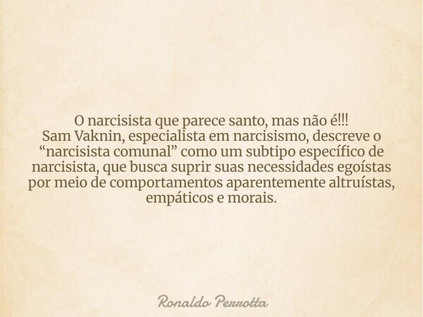 O narcisista que parece santo, mas não é!!! Sam Vaknin, especialista em narcisismo, descreve o “narcisista comunal” como um subtipo específico de narcisista, qu... Frase de Ronaldo Perrotta.