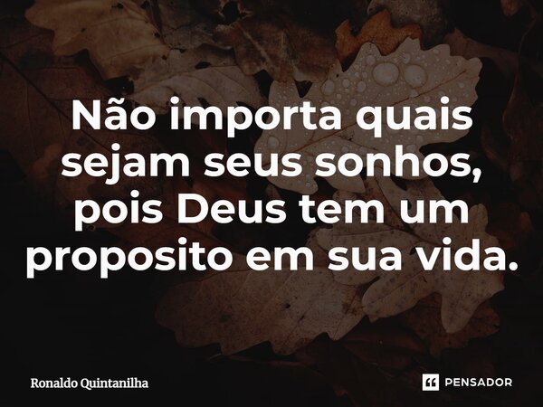 ⁠Não importa quais sejam seus sonhos, pois Deus tem um proposito em sua vida.... Frase de Ronaldo Quintanilha.