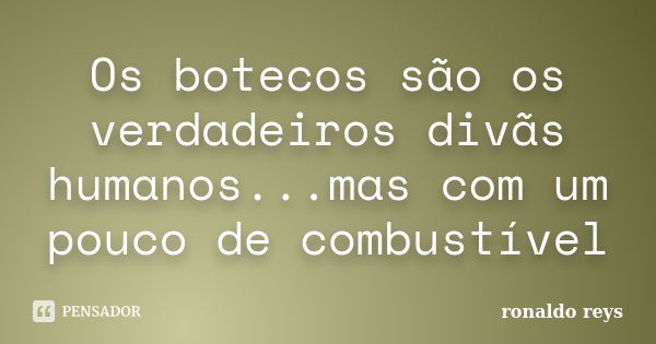 Os botecos são os verdadeiros divãs humanos...mas com um pouco de combustível... Frase de Ronaldo Reys.