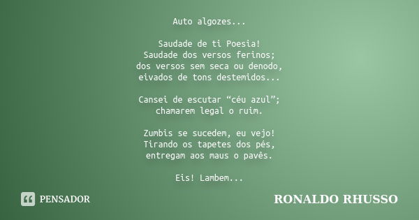 Auto algozes... Saudade de ti Poesia! Saudade dos versos ferinos; dos versos sem seca ou denodo, eivados de tons destemidos... Cansei de escutar “céu azul”; cha... Frase de Ronaldo Rhusso.