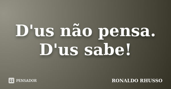 D'us não pensa. D'us sabe!... Frase de Ronaldo Rhusso.