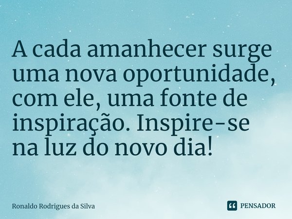 ⁠A cada amanhecer surge uma nova oportunidade, com ele, uma fonte de inspiração. Inspire-se na luz do novo dia!... Frase de Ronaldo Rodrigues da Silva.