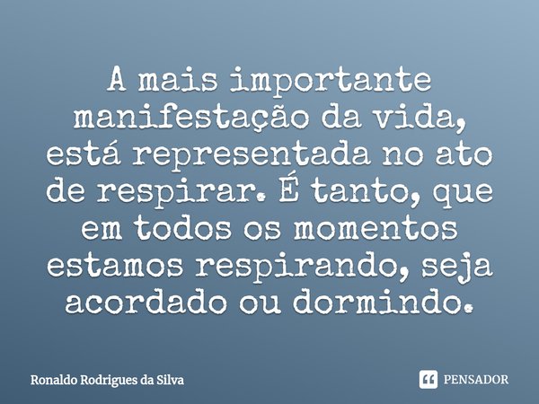 A mais importante manifestação da vida, está representada no ato de respirar. É tanto, que em todos os momentos estamos respirando, seja acordado ou dormindo.⁠... Frase de Ronaldo Rodrigues da Silva.