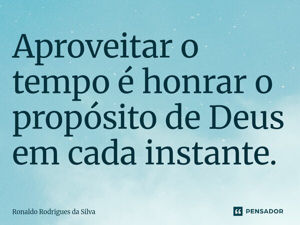 ⁠Aproveitar o tempo é honrar o propósito de Deus em cada instante.... Frase de Ronaldo Rodrigues da Silva.