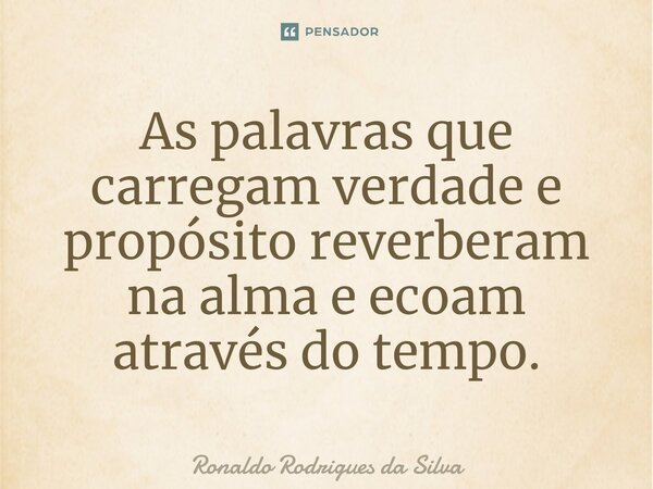 ⁠As palavras que carregam verdade e propósito reverberam na alma e ecoam através do tempo.... Frase de Ronaldo Rodrigues da Silva.