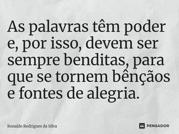 As palavras têm poder e, por isso, devem ser sempre benditas, para que se tornem bênçãos e fontes de alegria.... Frase de Ronaldo Rodrigues da Silva.