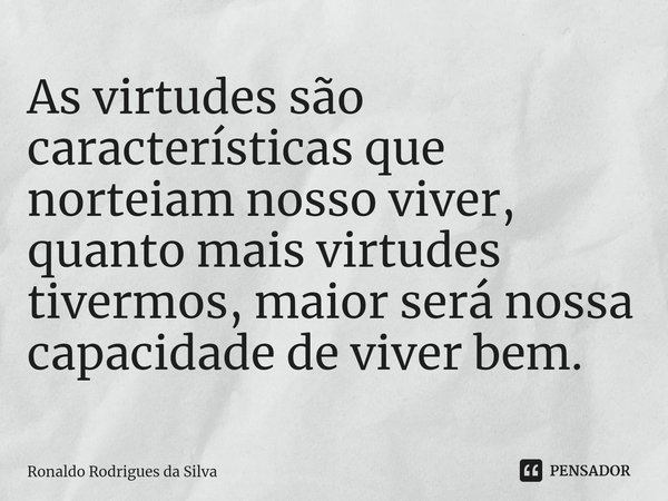 ⁠As virtudes são características que norteiam nosso viver, quanto mais virtudes tivermos, maior será nossa capacidade de viver bem.... Frase de Ronaldo Rodrigues da Silva.