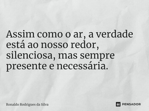 Assim como o ar, a verdade está ao nosso redor, silenciosa, mas sempre presente e necessária.... Frase de Ronaldo Rodrigues da Silva.