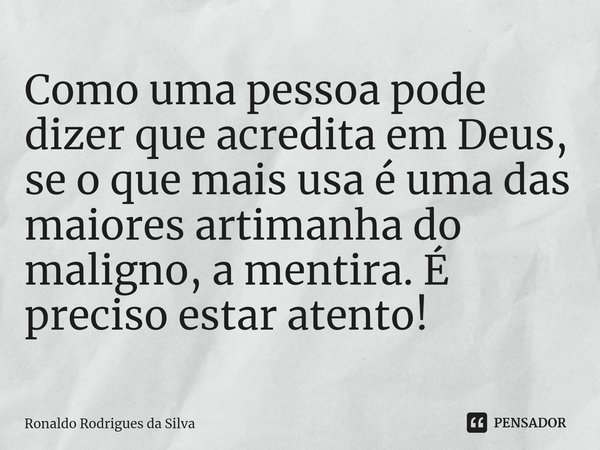 ⁠Como uma pessoa pode dizer que acredita em Deus, se o que mais usa é uma das maiores artimanha do maligno, a mentira. É preciso estar atento!... Frase de Ronaldo Rodrigues da Silva.