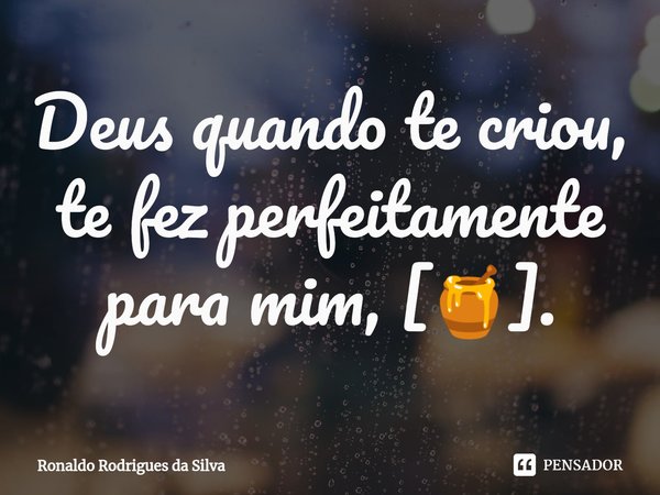 ⁠Deus quando te criou, te fez perfeitamente para mim, [🍯].... Frase de Ronaldo Rodrigues da Silva.