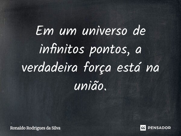 ⁠Em um universo de infinitos pontos, a verdadeira força está na união.... Frase de Ronaldo Rodrigues da Silva.