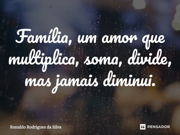 ⁠Família, um amor que multiplica, soma, divide, mas jamais diminui.... Frase de Ronaldo Rodrigues da Silva.