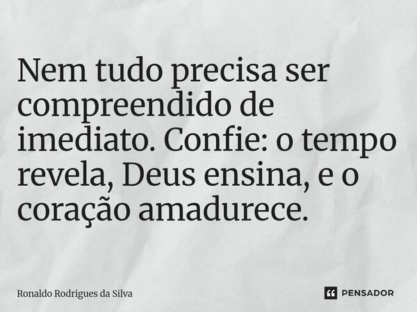 ⁠Nem tudo precisa ser compreendido de imediato. Confie: o tempo revela, Deus ensina, e o coração amadurece.... Frase de Ronaldo Rodrigues da Silva.