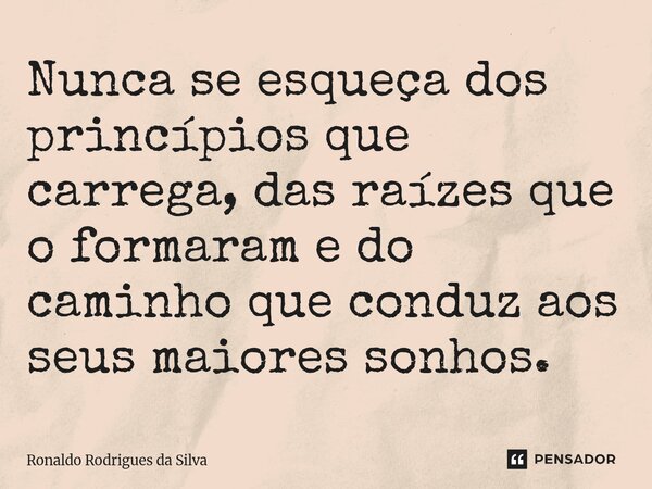 ⁠Nunca se esqueça dos princípios que carrega, das raízes que o formaram e do caminho que conduz aos seus maiores sonhos.... Frase de Ronaldo Rodrigues da Silva.