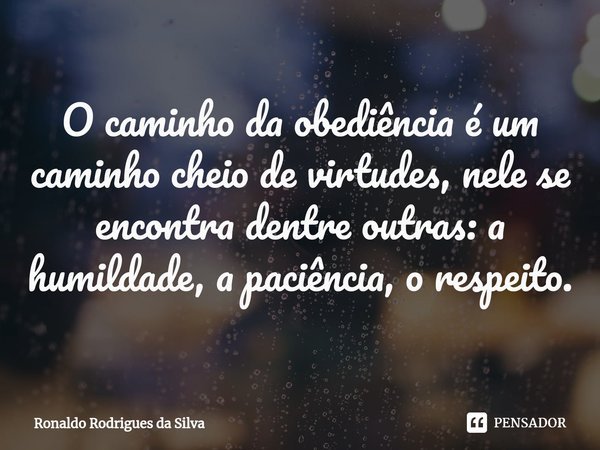 ⁠O caminho da obediência é um caminho cheio de virtudes, nele se encontra dentre outras: a humildade, a paciência, o respeito.... Frase de Ronaldo Rodrigues da Silva.