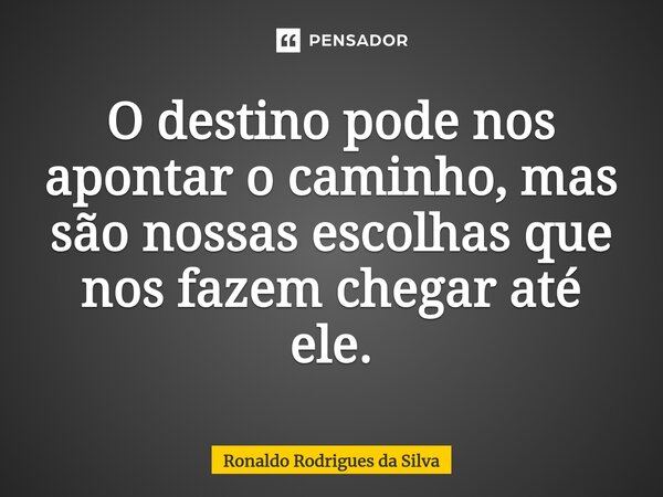 ⁠O destino pode nos apontar o caminho, mas são nossas escolhas que nos fazem chegar até ele.... Frase de Ronaldo Rodrigues da Silva.