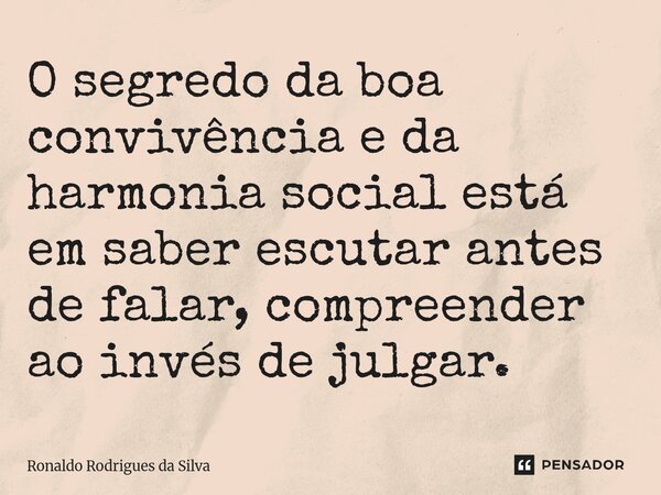 ⁠O segredo da boa convivência e da harmonia social está em saber escutar antes de falar, compreender ao invés de julgar.... Frase de Ronaldo Rodrigues da Silva.