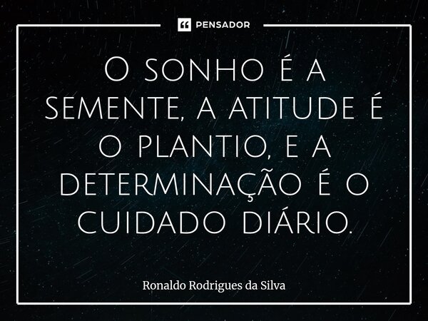 ⁠O sonho é a semente, a atitude é o plantio, e a determinação é o cuidado diário.... Frase de Ronaldo Rodrigues da Silva.