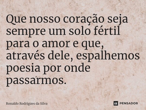 Que nosso coração seja sempre um solo fértil para o amor e que, através dele, espalhemos poesia por onde passarmos.⁠... Frase de Ronaldo Rodrigues da Silva.