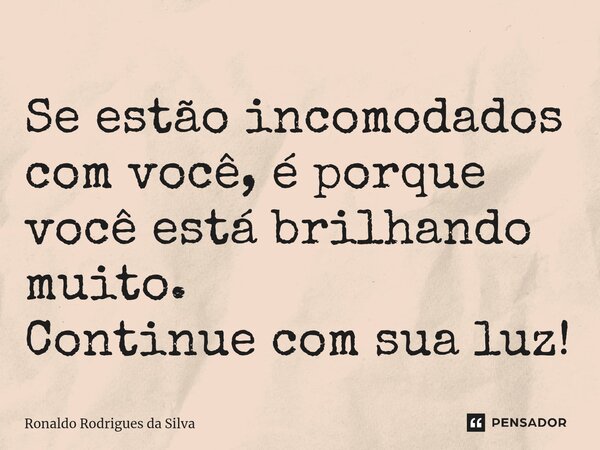 ⁠Se estão incomodados com você, é porque você está brilhando muito. Continue com sua luz!... Frase de Ronaldo Rodrigues da Silva.