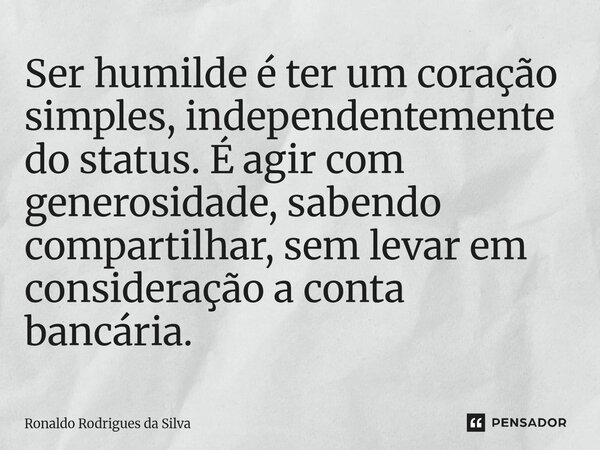 Ser humilde é ter um coração simples, independentemente do status. É agir com generosidade, sabendo compartilhar, sem levar em consideração a conta bancária.⁠... Frase de Ronaldo Rodrigues da Silva.