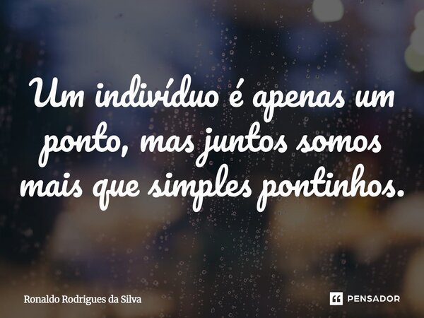 ⁠Um indivíduo é apenas um ponto, mas juntos somos mais que simples pontinhos.... Frase de Ronaldo Rodrigues da Silva.