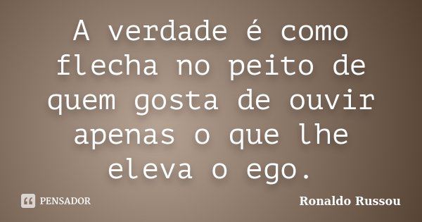 A verdade é como flecha no peito de quem gosta de ouvir apenas o que lhe eleva o ego.... Frase de Ronaldo Russou.