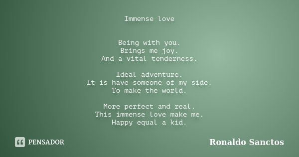 Immense love Being with you. Brings me joy. And a vital tenderness. Ideal adventure. It is have someone of my side. To make the world. More perfect and real. Th... Frase de Ronaldo Sanctos.