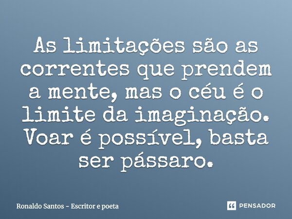 As limitações são as correntes que prendem a mente, mas o céu é o limite da imaginação. Voar é possível, basta ser pássaro.... Frase de Ronaldo Santos - Escritor e poeta.