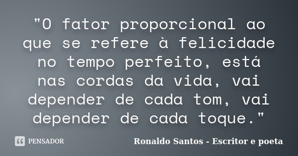 "O fator proporcional ao que se refere à felicidade no tempo perfeito, está nas cordas da vida, vai depender de cada tom, vai depender de cada toque."... Frase de Ronaldo Santos - Escritor e poeta.