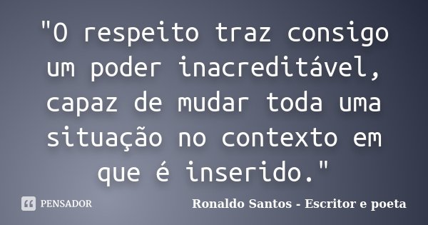 "O respeito traz consigo um poder inacreditável, capaz de mudar toda uma situação no contexto em que é inserido."... Frase de Ronaldo Santos - Escritor e poeta.