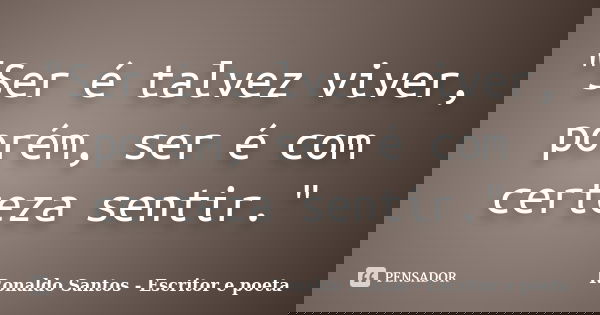 "Ser é talvez viver, porém, ser é com certeza sentir."... Frase de Ronaldo Santos - Escritor e poeta.