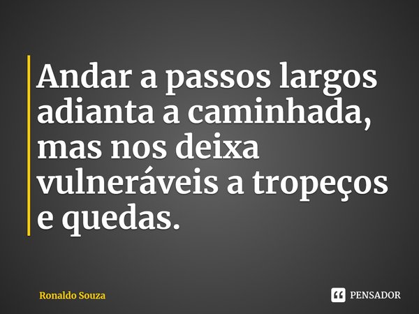 ⁠Andar a passos largos adianta a caminhada, mas nos deixa vulneráveis a tropeços e quedas.... Frase de Ronaldo Souza.