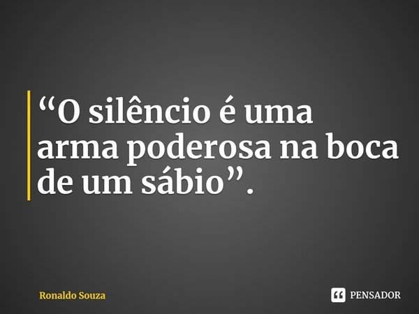 ⁠“O silêncio é uma arma poderosa na boca de um sábio”.... Frase de Ronaldo Souza.