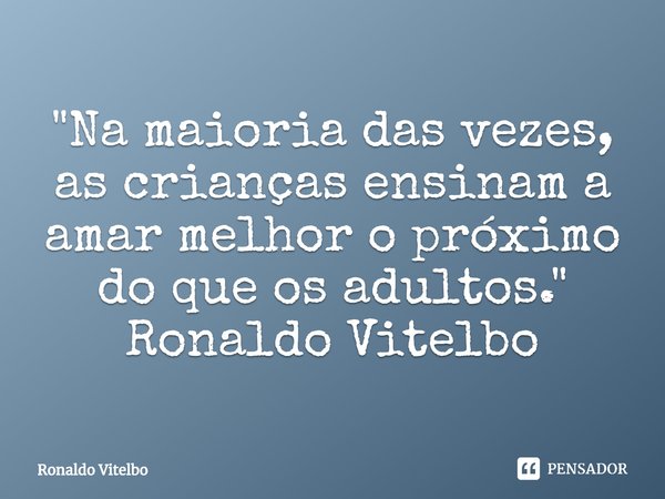 ⁠"Na maioria das vezes, as crianças ensinam a amar melhor o próximo do que os adultos." Ronaldo Vitelbo... Frase de Ronaldo Vitelbo.