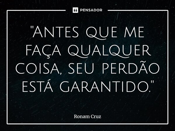 "⁠Antes que me faça qualquer coisa, seu perdão está garantido."... Frase de Ronam Cruz.