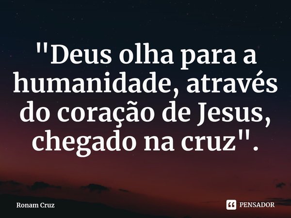 ⁠"Deus olha para a humanidade, através do coração de Jesus, chagado na cruz".... Frase de Ronam Cruz.