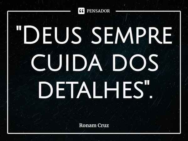 ⁠"Deus sempre cuida dos detalhes".... Frase de Ronam Cruz.