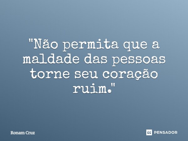 "⁠Não permita que a maldade das pessoas torne seu coração ruim."... Frase de Ronam Cruz.