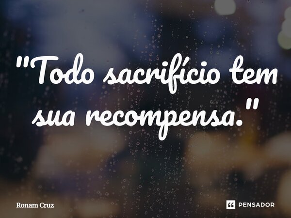 "⁠Todo sacrifício tem sua recompensa."... Frase de Ronam Cruz.