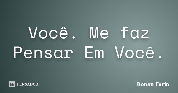 Você. Me faz Pensar Em Você.... Frase de Ronan Faria.