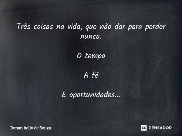 ⁠Três coisas na vida, que não dar para perder nunca. O tempo A fé E oportunidades...... Frase de Ronan Helio de Souza.