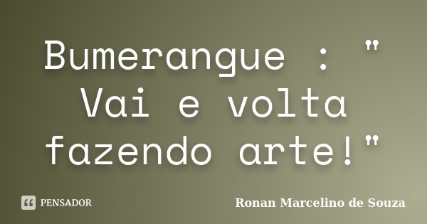 Bumerangue : " Vai e volta fazendo arte!"... Frase de Ronan Marcelino de Souza.