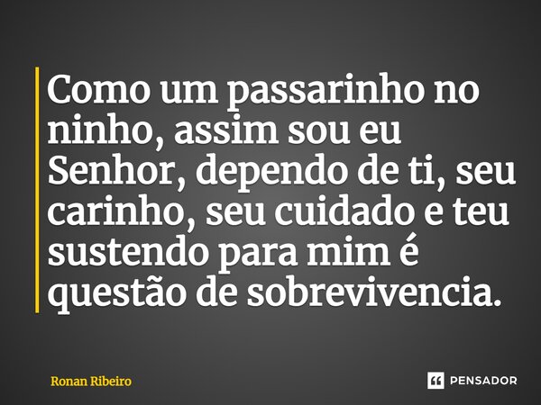 Como um passarinho⁠ no ninho, assim sou eu Senhor, dependo de ti, seu carinho, seu cuidado e teu sustendo para mim é questão de sobrevivência.... Frase de Ronan Ribeiro.