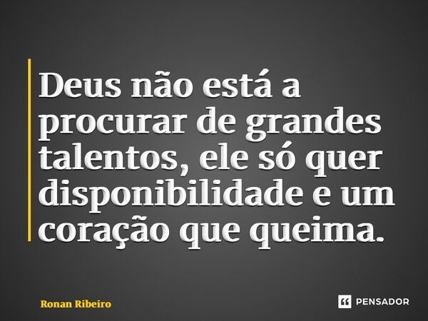 ⁠Deus não está a procurar de grandes talentos, ele só quer disponibilidade e um coração que queima.... Frase de Ronan Ribeiro.