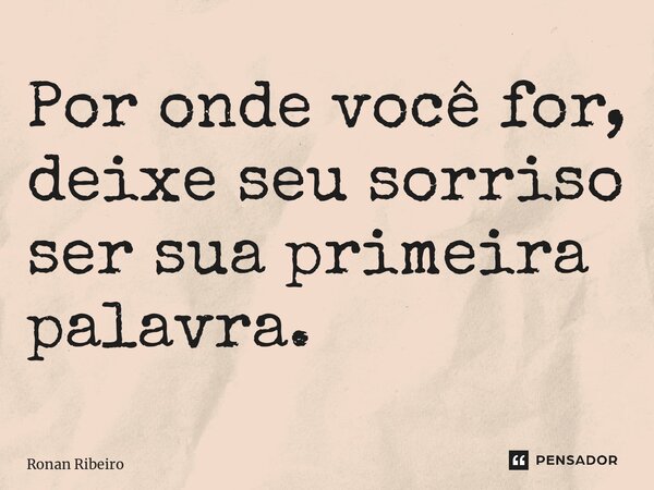 ⁠Por onde você for, deixe seu sorriso ser sua primeira palavra.... Frase de Ronan Ribeiro.